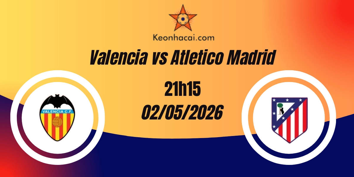 Nhận Định Valencia vs Atletico Madrid VĐQG Tây Ban Nha 02/05/2026